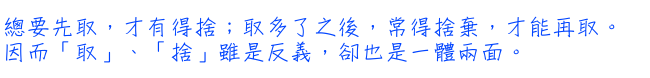 總要先取，才有得捨；取多了之後，常得捨棄，才能再取。因而「取」、「捨」雖是反義，卻也是一體兩面。