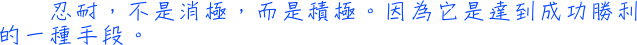 忍耐，不是消極，而是積極。因為它是達到成功勝利的一種手段。