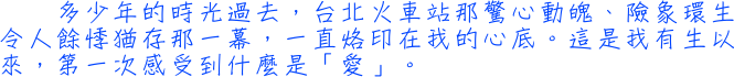 多少年的時光過去，台北火車站那驚心動魄、險象環生令人餘悸猶存那一幕，一直烙印在我的心底。這是我有生以來，第一次感受到什麼是「愛」。