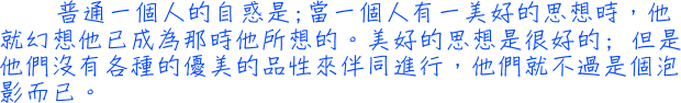 普通一個人的自惑是;當一個人有一美好的思想時，他就幻想他已成為那時他所想的。美好的思想是很好的; 但是他們沒有各種的優美的品性來伴同進行，他們就不過是個泡影而已。