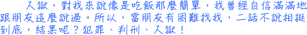 入獄，對我來說像是吃飯那麼簡單，我曾經自信滿滿地跟朋友這麼說過。所以，當朋友有困難找我，二話不說相挺到底，結果呢？犯罪、判刑、入獄！