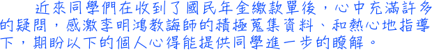 近來同學們在收到了國民年金繳款單後，心中充滿許多的疑問，感激李明鴻教誨師的積極蒐集資料、和熱心地指導下，期盼以下的個人心得能提供同學進一步的瞭解。