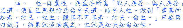 四、	性─即稟性，為孟子所言「取人為善、與人為善」之道、使自己思想行為合乎天道、順乎人性。做到「盡其所知者，於已，性也；聽其不可其者，於天、命也。」只要努力做了，結果就淡泊處之，也就是知天知命知性。