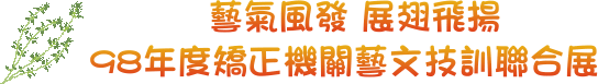 藝氣風發展翅飛揚98年度矯正機關藝文技訓聯合展